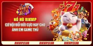 Nổ Hũ Rikvip - Cơ Hội Đổi Đời Cực Hay Cho Anh Em Game Thủ