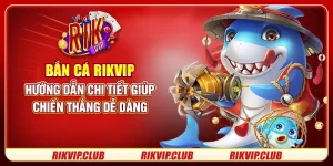 Bắn Cá Rikvip - Hướng Dẫn Chi Tiết Giúp Chiến Thắng Dễ Dàng