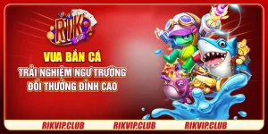 Vua bắn cá - Trải nghiệm ngư trường đổi thưởng đỉnh cao