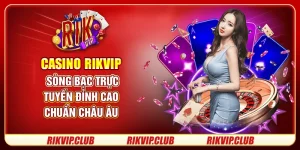 Casino Rikvip - Sòng Bạc Trực Tuyến Đỉnh Cao Chuẩn Châu Âu