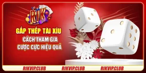 Gấp Thếp Tài Xỉu - Cách Tham Gia Cược Cực Hiệu Quả